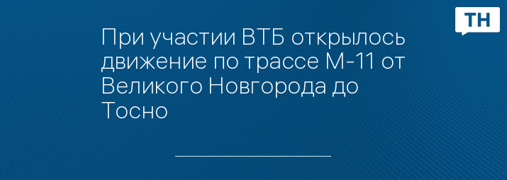 При участии ВТБ открылось движение по трассе М-11 от Великого Новгорода до Тосно