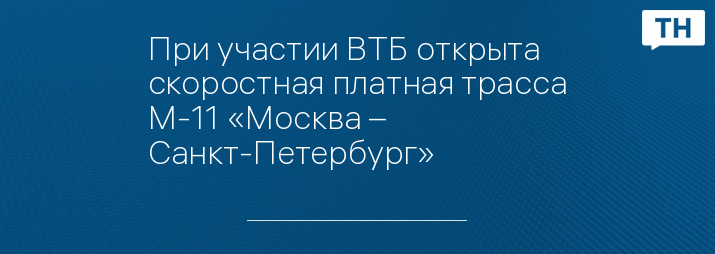 При участии ВТБ открыта скоростная платная трасса М-11 «Москва – Санкт-Петербург»   