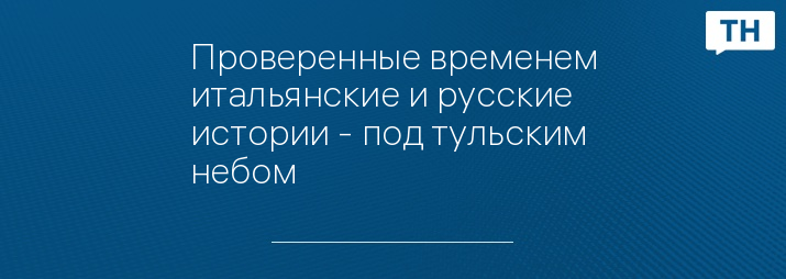 Проверенные временем итальянские и русские истории - под тульским небом