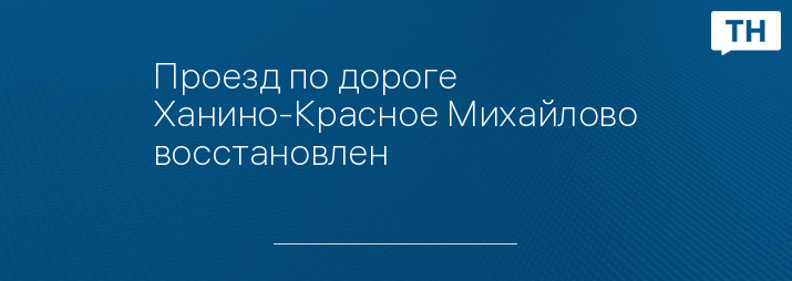Проезд по дороге Ханино-Красное Михайлово восстановлен