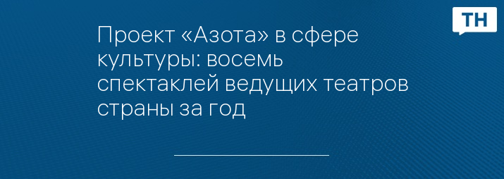 Проект «Азота» в сфере культуры: восемь спектаклей ведущих театров страны за год