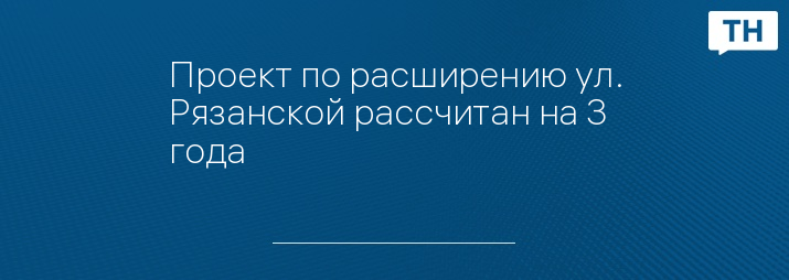 Проект по расширению ул. Рязанской рассчитан на 3 года