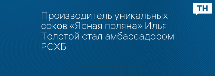 Производитель уникальных соков «Ясная поляна» Илья Толстой стал амбассадором РСХБ