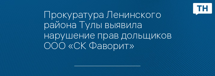 Прокуратура Ленинского района Тулы выявила нарушение прав дольщиков ООО «СК Фаворит»