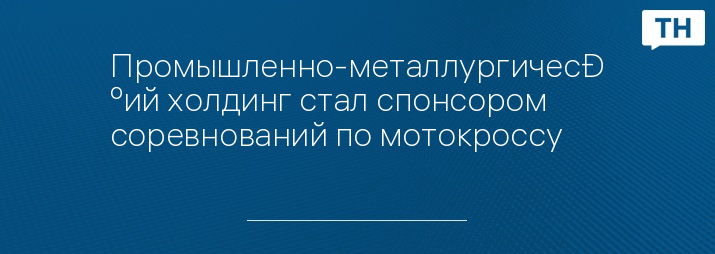 Промышленно-металлургический холдинг стал спонсором соревнований по мотокроссу