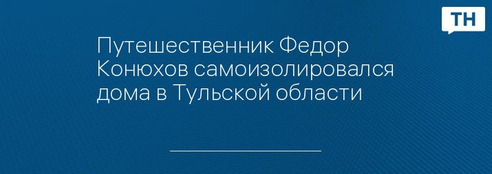 Путешественник Федор Конюхов самоизолировался дома в Тульской области