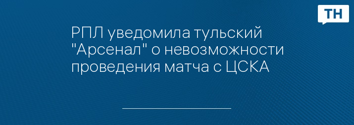 РПЛ уведомила тульский "Арсенал" о невозможности проведения матча с ЦСКА