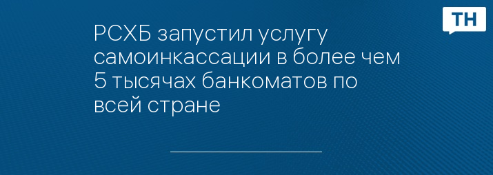 РСХБ запустил услугу самоинкассации в более чем 5 тысячах банкоматов по всей стране