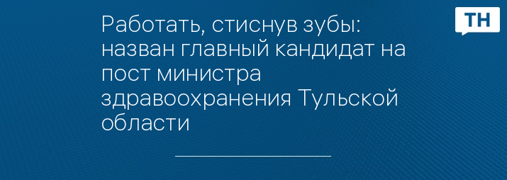 Работать, стиснув зубы: назван главный кандидат на пост министра здравоохранения Тульской области