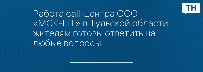 Работа call-центра ООО «MСК-НТ» в Тульской области: жителям готовы ответить на любые вопросы 