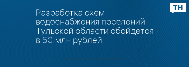 Разработка схем водоснабжения поселений Тульской области обойдется в 50 млн рублей