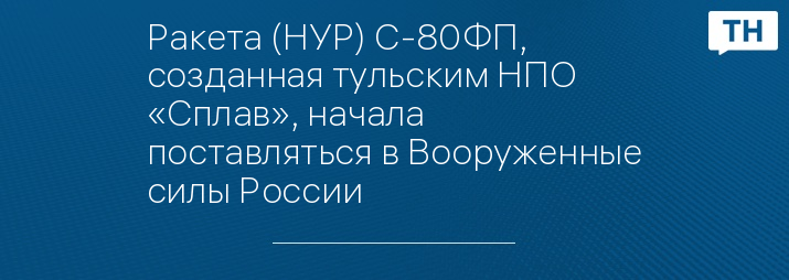 Ракета (НУР) С-80ФП, созданная тульским НПО «Сплав», начала поставляться в Вооруженные силы России