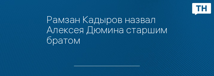 Рамзан Кадыров назвал Алексея Дюмина старшим братом 