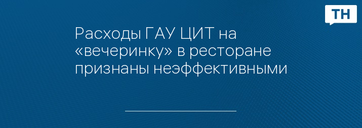 Расходы ГАУ ЦИТ на «вечеринку» в ресторане признаны неэффективными