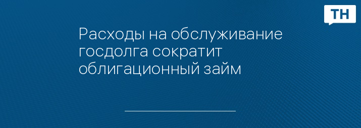 Расходы на обслуживание госдолга сократит облигационный займ