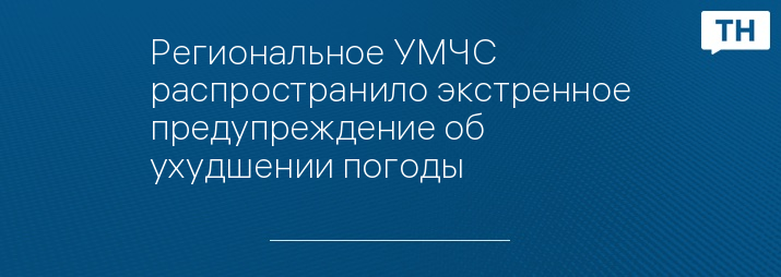 Региональное УМЧС распространило экстренное предупреждение об ухудшении погоды