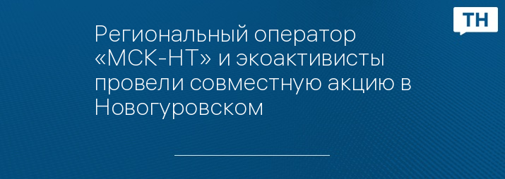 Региональный оператор «МСК-НТ» и экоактивисты провели совместную акцию в Новогуровском
