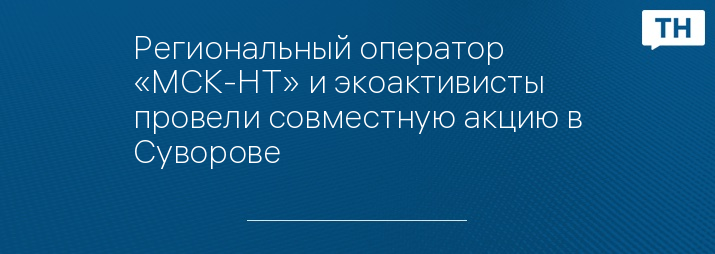Региональный оператор «МСК-НТ» и экоактивисты провели совместную акцию в Суворове