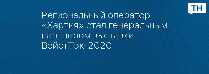 Региональный оператор «Хартия» стал генеральным партнером выставки ВэйстТэк-2020