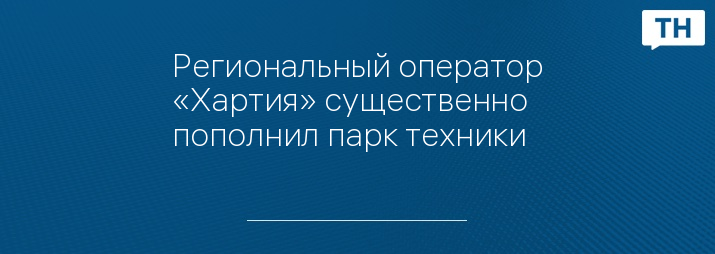 Региональный оператор «Хартия» существенно пополнил парк техники