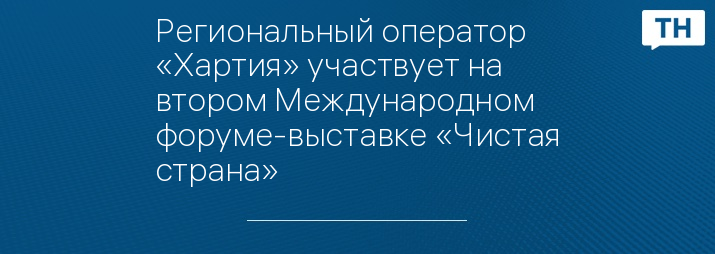 Региональный оператор «Хартия» участвует на втором Международном форуме-выставке «Чистая страна»