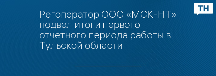 Регоператор ООО «МСК-НТ» подвел итоги первого отчетного периода работы в Тульской области