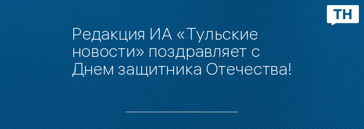 Редакция ИА «Тульские новости» поздравляет с Днем защитника Отечества!