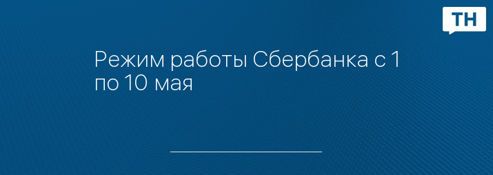 Режим работы Сбербанка с 1 по 10 мая 