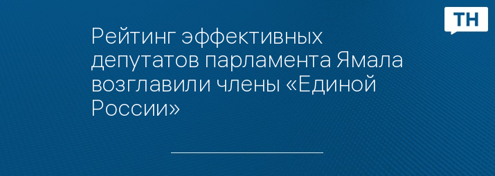 Рейтинг эффективных депутатов парламента Ямала возглавили члены «Единой России»
