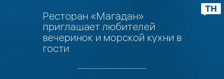Ресторан «Магадан» приглашает любителей вечеринок и морской кухни в гости