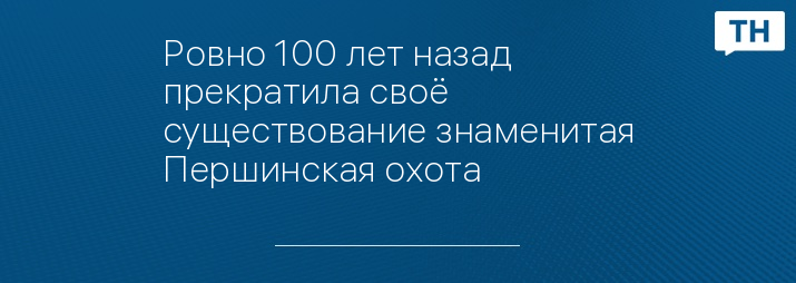 Ровно 100 лет назад прекратила своё существование знаменитая Першинская охота 