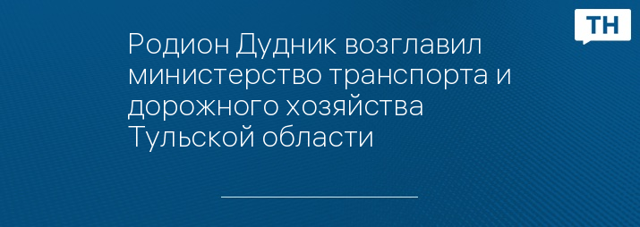 Родион Дудник возглавил министерство транспорта и дорожного хозяйства Тульской области 