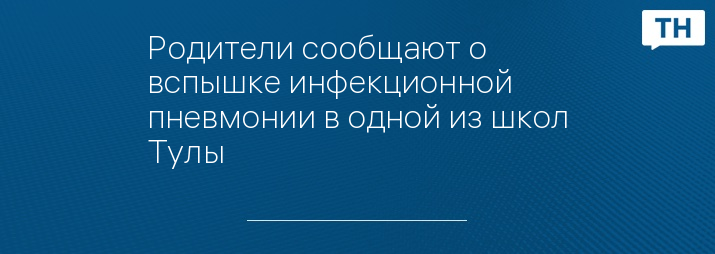 Родители сообщают о вспышке инфекционной пневмонии в одной из школ Тулы