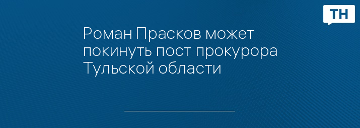 Роман Прасков может покинуть пост прокурора Тульской области