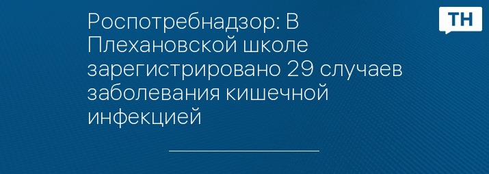 Роспотребнадзор: В Плехановской школе зарегистрировано 29 случаев заболевания кишечной инфекцией