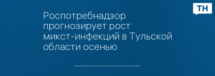 Роспотребнадзор прогнозирует рост микст-инфекций в Тульской области осенью