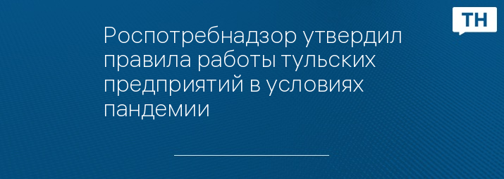 Роспотребнадзор утвердил правила работы тульских предприятий в условиях пандемии