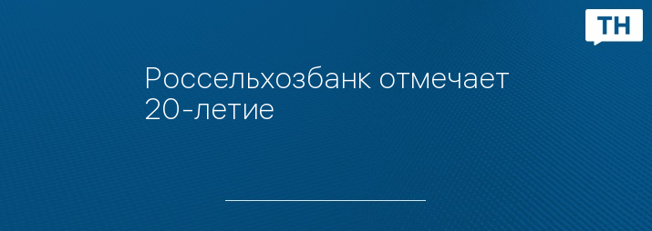 Россельхозбанк отмечает 20-летие
