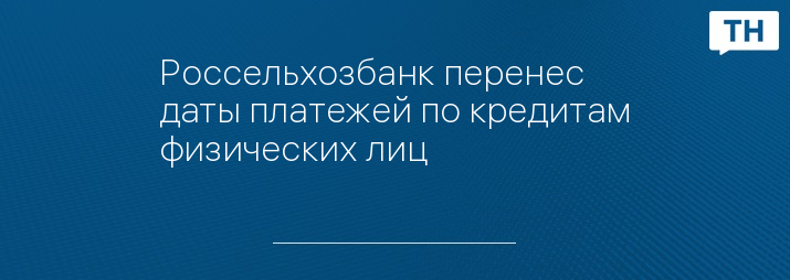 Россельхозбанк перенес даты платежей по кредитам физических лиц