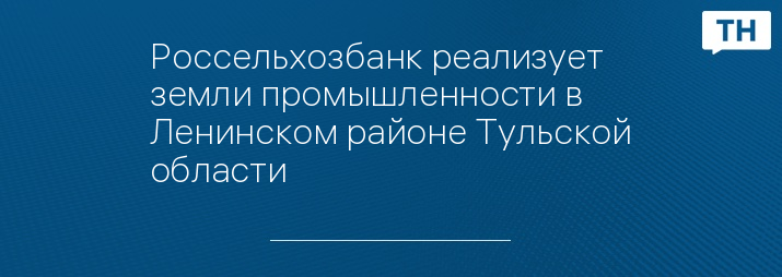 Россельхозбанк реализует земли промышленности в Ленинском районе Тульской области