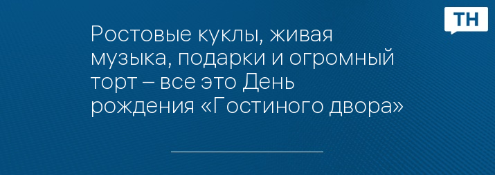 Ростовые куклы, живая музыка, подарки и огромный торт – все это День рождения «Гостиного двора»