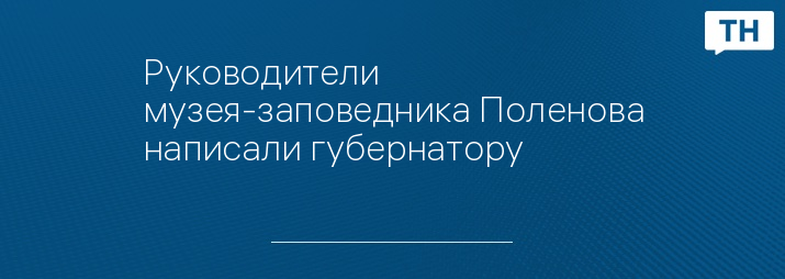 Руководители музея-заповедника Поленова написали губернатору