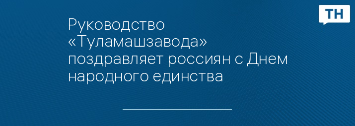 Руководство «Туламашзавода» поздравляет россиян с Днем народного единства  