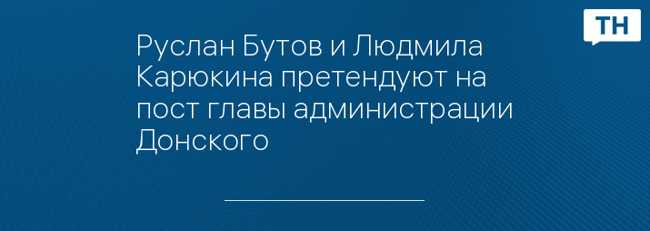 Руслан Бутов и Людмила Карюкина претендуют на пост главы администрации Донского 