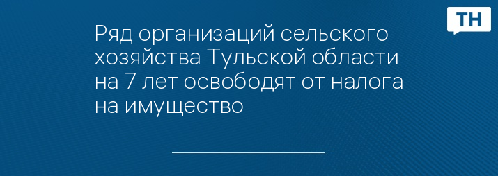 Ряд организаций сельского хозяйства Тульской области на 7 лет освободят от налога на имущество