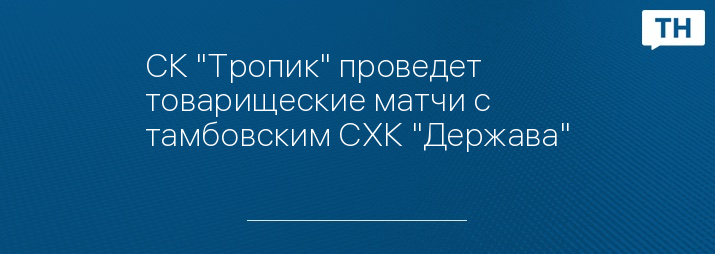 СК "Тропик" проведет товарищеские матчи с тамбовским СХК "Держава"