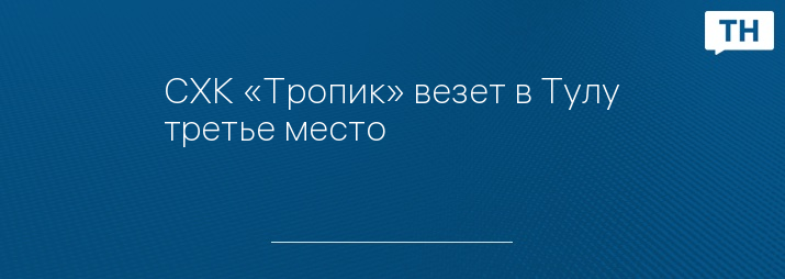 СХК «Тропик» везет в Тулу третье место