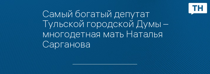 Самый богатый депутат Тульской городской Думы – многодетная мать Наталья Сарганова