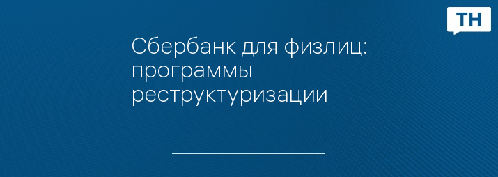 Сбербанк для физлиц: программы реструктуризации