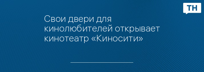 Свои двери для кинолюбителей открывает кинотеатр «Киносити»